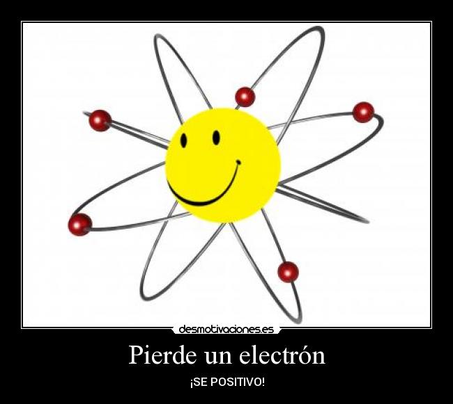 Pierde un electrón - ¡SE POSITIVO!