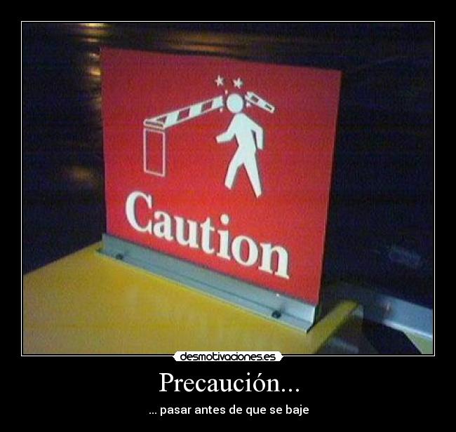 Precaución... - ... pasar antes de que se baje