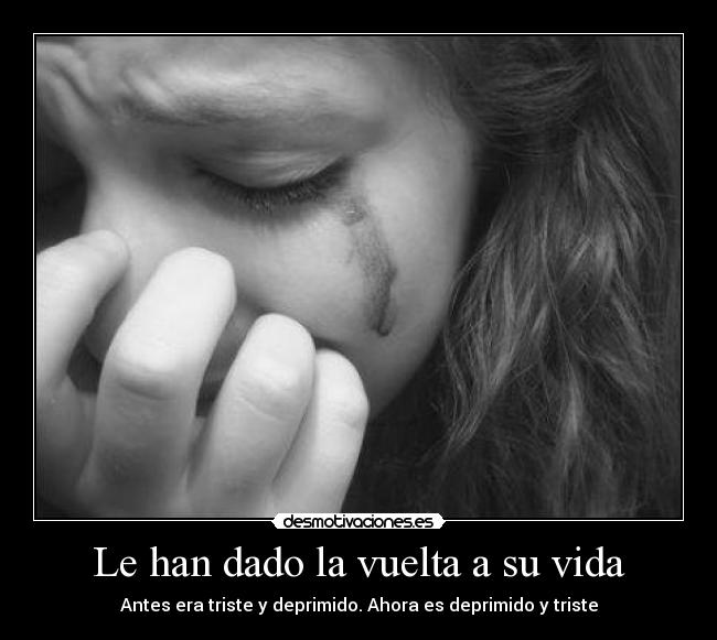 Le han dado la vuelta a su vida - Antes era triste y deprimido. Ahora es deprimido y triste