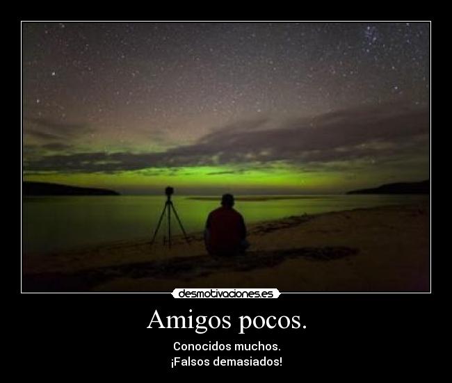 Amigos pocos. -