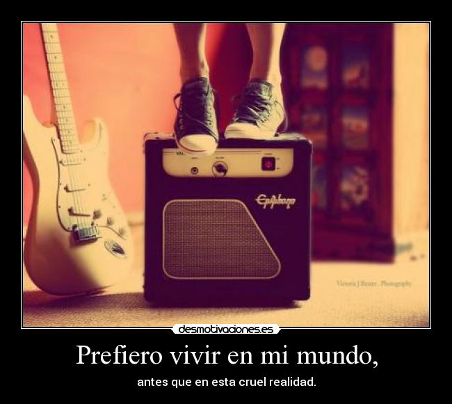 Prefiero vivir en mi mundo, -