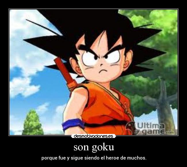 son goku - porque fue y sigue siendo el heroe de muchos.