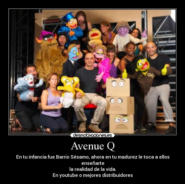 Avenue Q - En tu infancia fue Barrio Sésamo, ahora en tu madurez le toca a ellos enseñarte
la realidad de la vida.
En youtube o mejores distribuidores