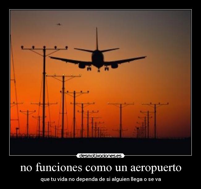 no funciones como un aeropuerto - que tu vida no dependa de si alguien llega o se va