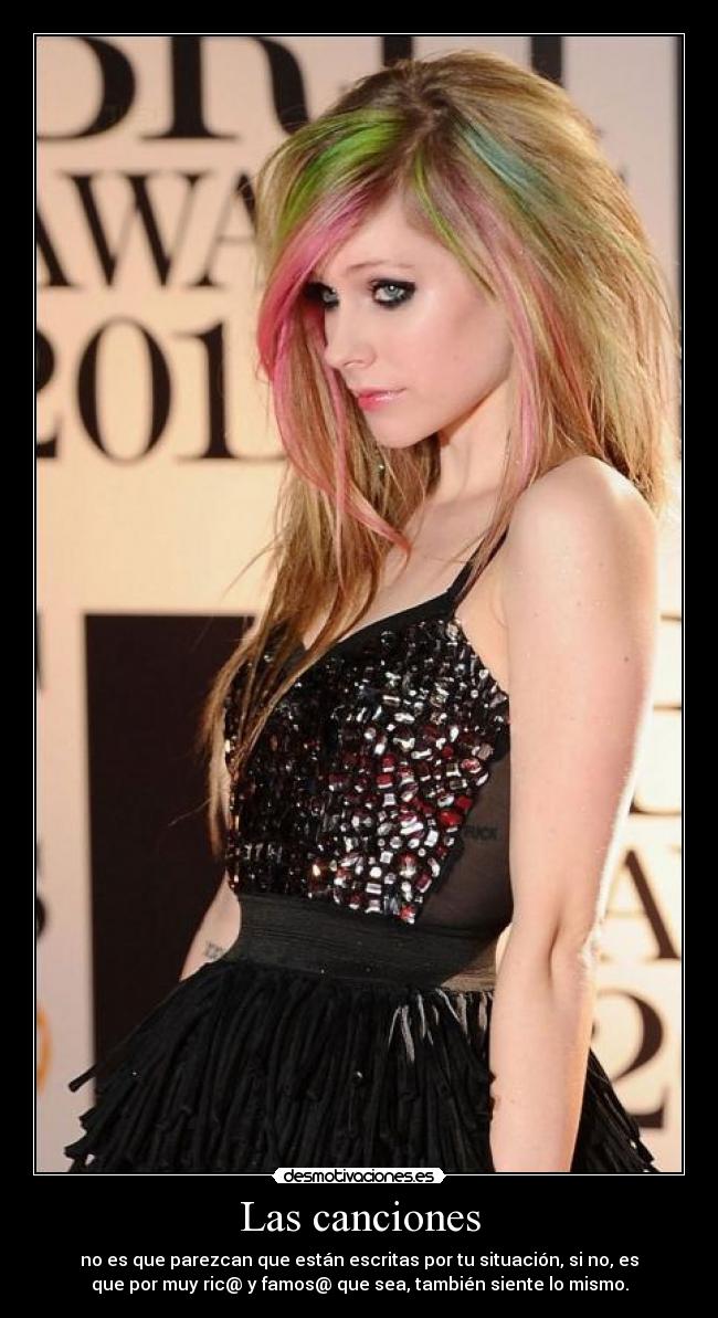 Las canciones - no es que parezcan que están escritas por tu situación, si no, es
que por muy ric@ y famos@ que sea, también siente lo mismo.
