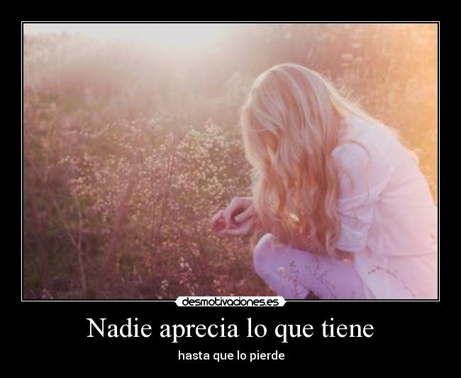 Nadie aprecia lo que tiene - hasta que lo pierde