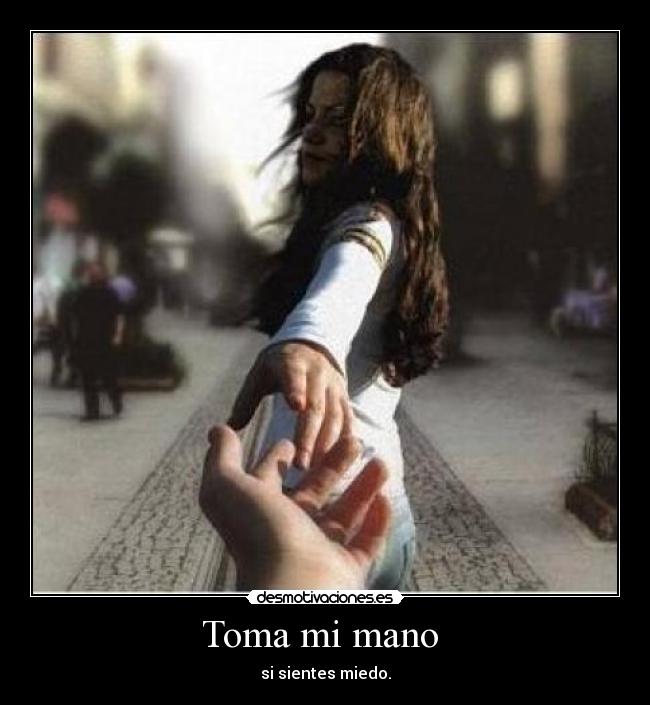 Toma mi mano  - si sientes miedo.