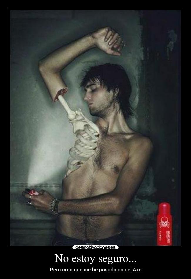 No estoy seguro... - Pero creo que me he pasado con el Axe