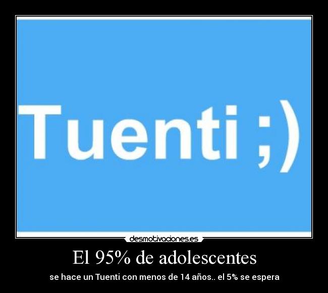 El 95% de adolescentes - se hace un Tuenti con menos de 14 años.. el 5% se espera