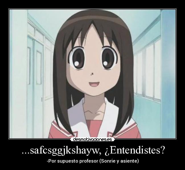 ...safcsggjkshayw, ¿Entendistes? - -Por supuesto profesor (Sonrie y asiente)