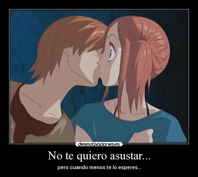 No te quiero asustar... -