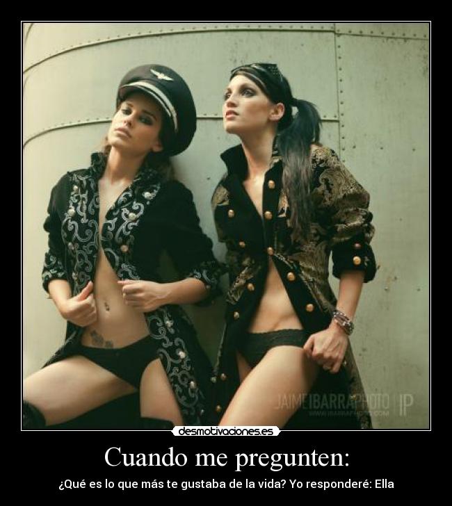 Cuando me pregunten: - ¿Qué es lo que más te gustaba de la vida? Yo responderé: Ella