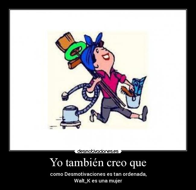 Yo también creo que - como Desmotivaciones es tan ordenada,
Walt_K es una mujer