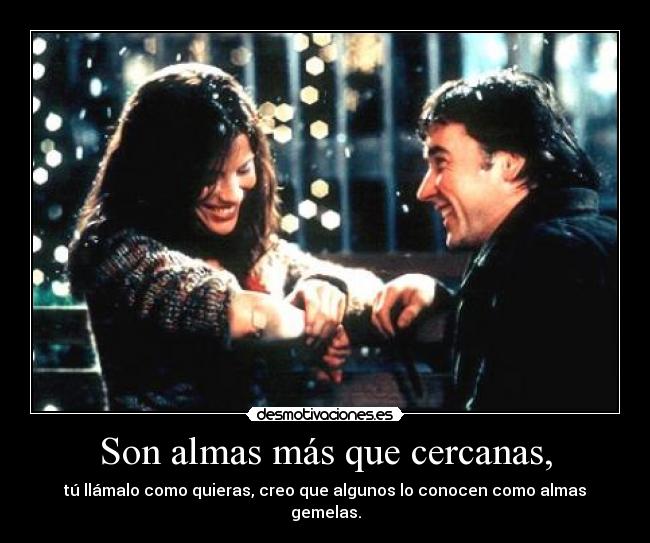 Son almas más que cercanas, - tú llámalo como quieras, creo que algunos lo conocen como almas gemelas.