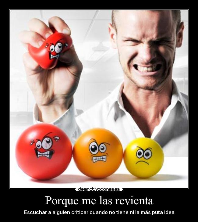 Porque me las revienta - Escuchar a alguien criticar cuando no tiene ni la más puta idea