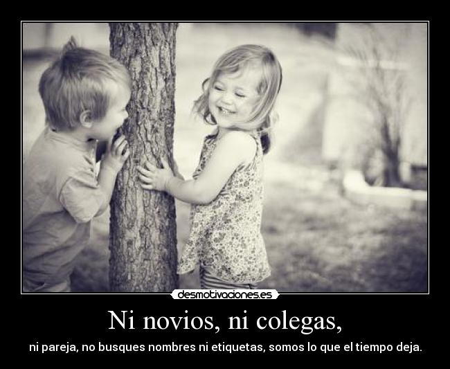 Ni novios, ni colegas, - ni pareja, no busques nombres ni etiquetas, somos lo que el tiempo deja.