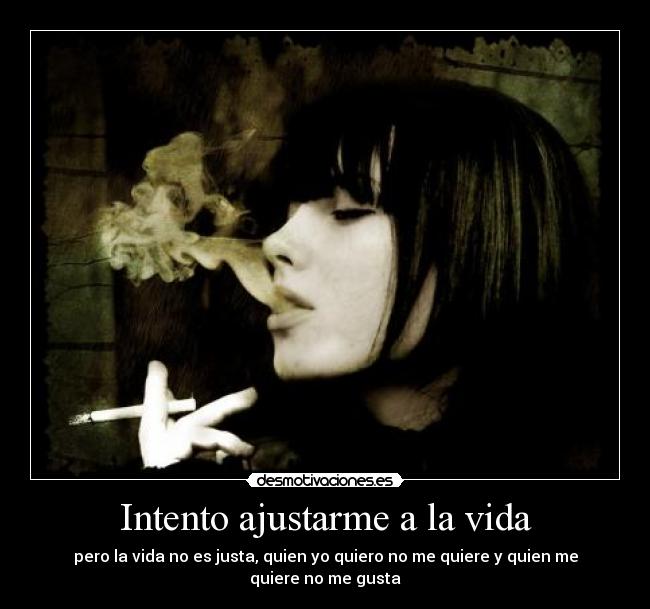 Intento ajustarme a la vida - pero la vida no es justa, quien yo quiero no me quiere y quien me quiere no me gusta