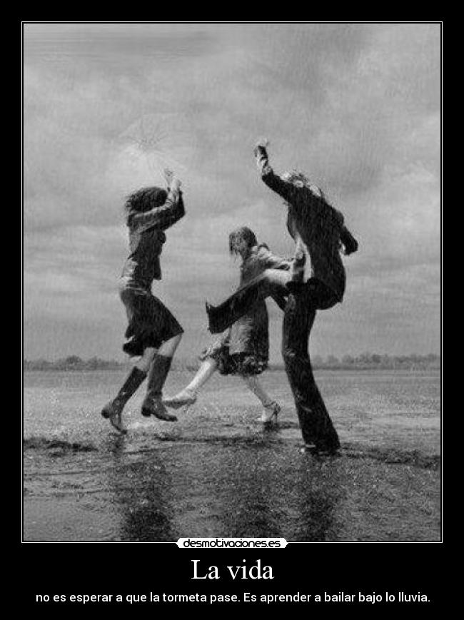 La vida - no es esperar a que la tormeta pase. Es aprender a bailar bajo lo lluvia.