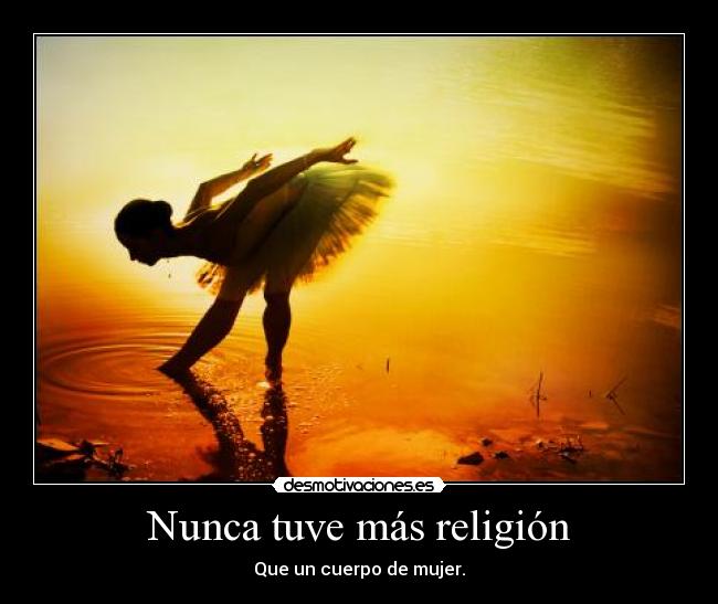 Nunca tuve más religión - Que un cuerpo de mujer.