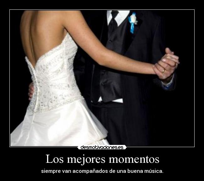 Los mejores momentos - siempre van acompañados de una buena música.