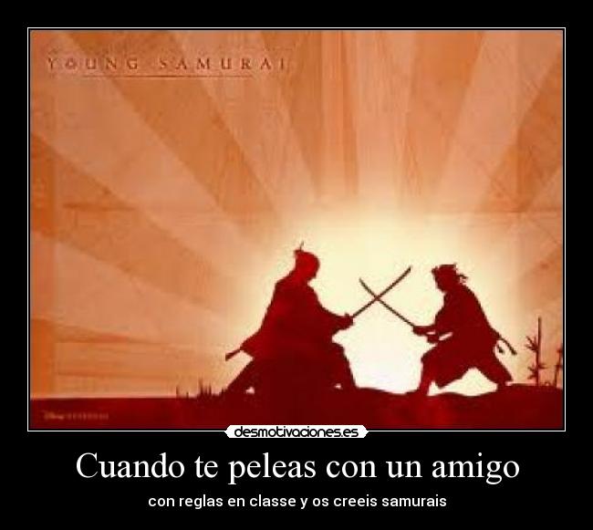 Cuando te peleas con un amigo - con reglas en classe y os creeis samurais