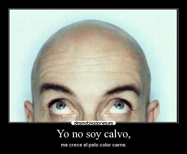 Yo no soy calvo, - me crece el pelo color carne.