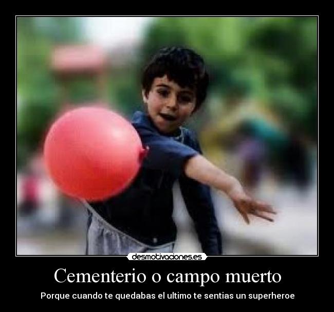 Cementerio o campo muerto - Porque cuando te quedabas el ultimo te sentias un superheroe
