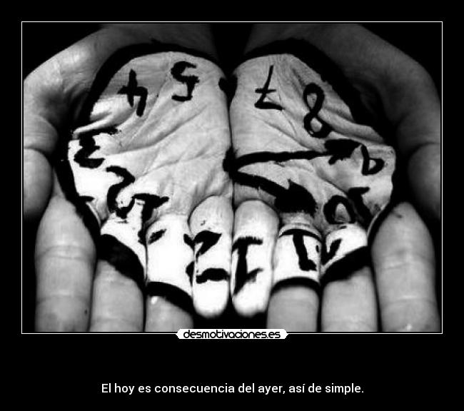 - El hoy es consecuencia del ayer, así de simple.