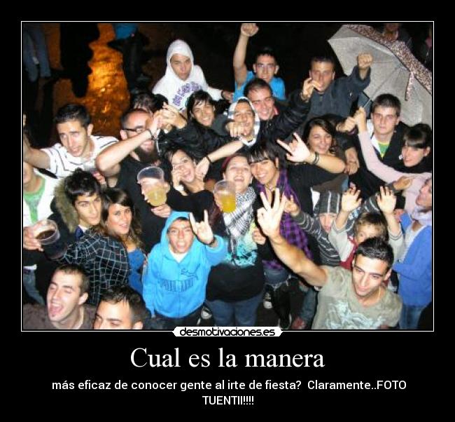 Cual es la manera -  más eficaz de conocer gente al irte de fiesta?  Claramente..FOTO TUENTII!!!!