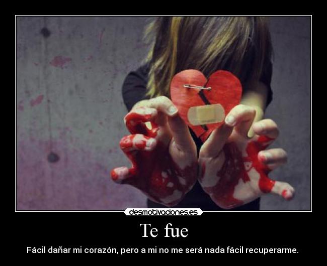 Te fue - Fácil dañar mi corazón, pero a mi no me será nada fácil recuperarme. 