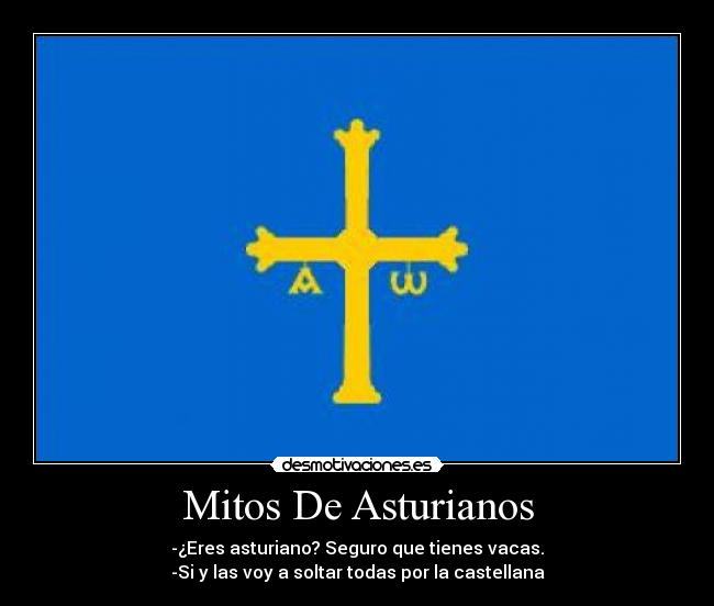 Mitos De Asturianos - -¿Eres asturiano? Seguro que tienes vacas.
-Si y las voy a soltar todas por la castellana
