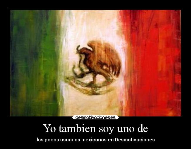 Yo tambien soy uno de - los pocos usuarios mexicanos en Desmotivaciones