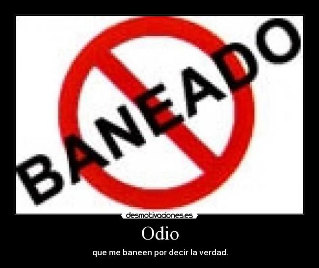 Odio - que me baneen por decir la verdad.