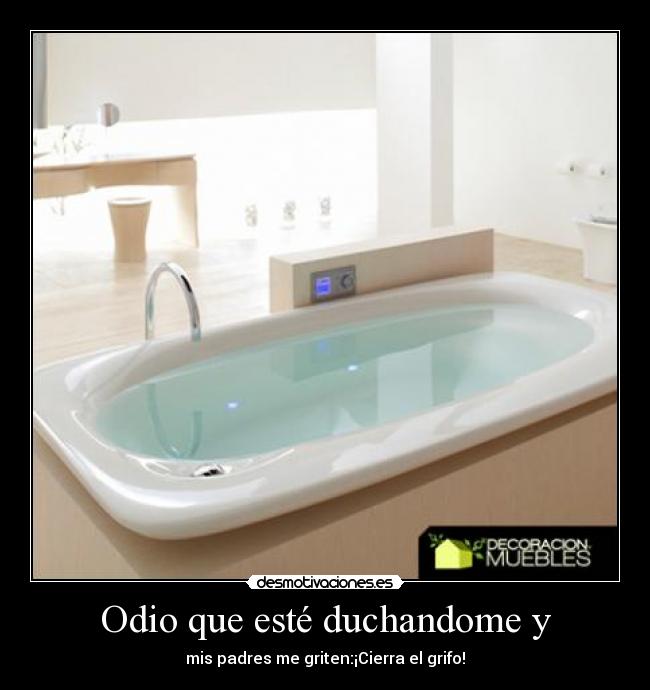 Odio que esté duchandome y -