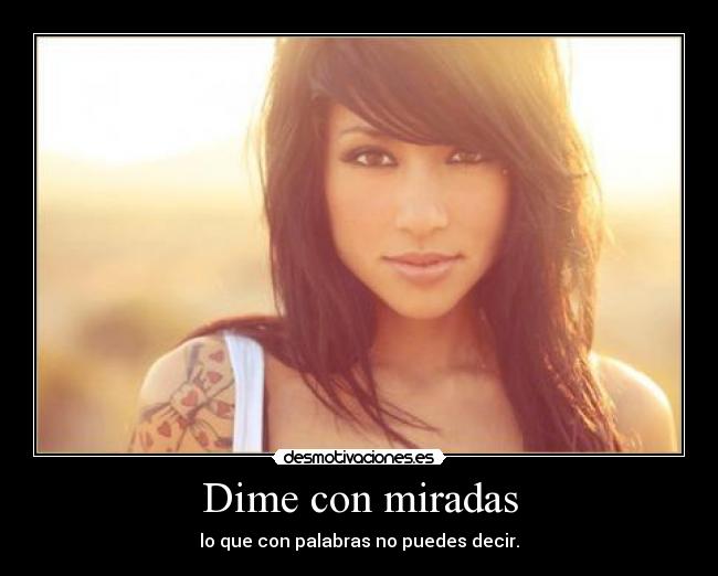 Dime con miradas - lo que con palabras no puedes decir.