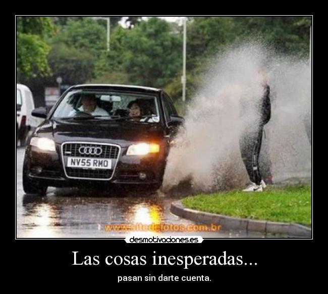 Las cosas inesperadas... - pasan sin darte cuenta.
