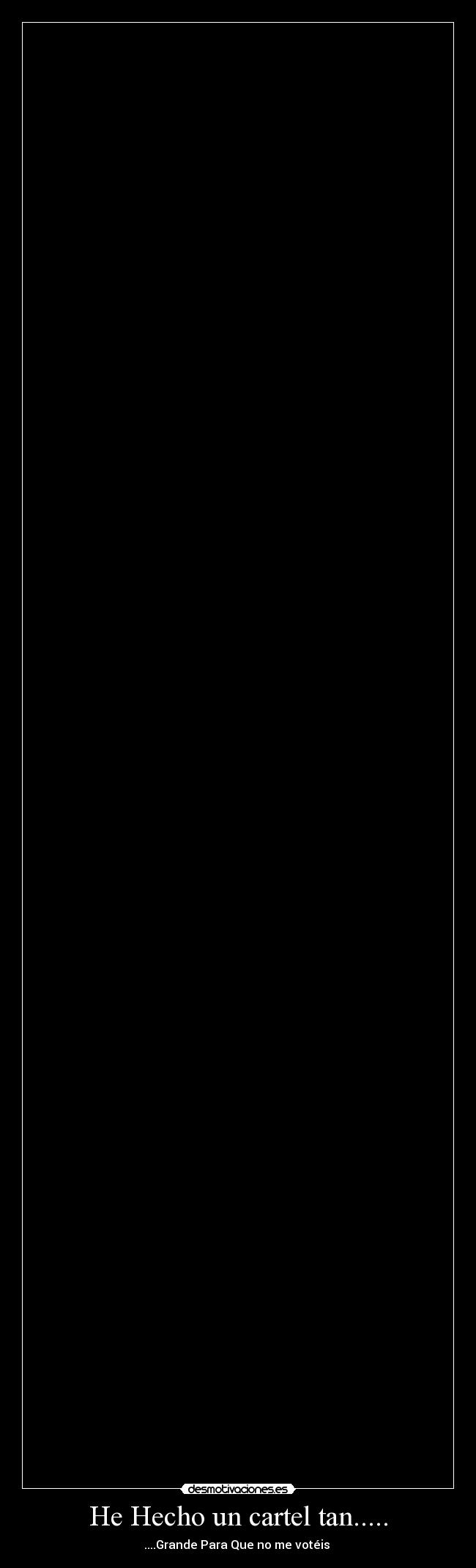 He Hecho un cartel tan..... - ....Grande Para Que no me votéis 
