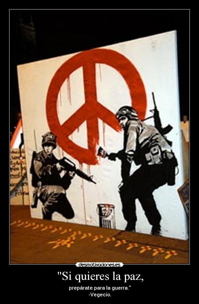 Si quieres la paz, - prepárate para la guerra.
-Vegecio.