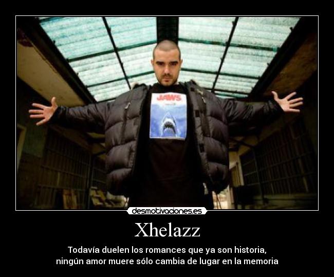 Xhelazz - Todavía duelen los romances que ya son historia,
ningún amor muere sólo cambia de lugar en la memoria