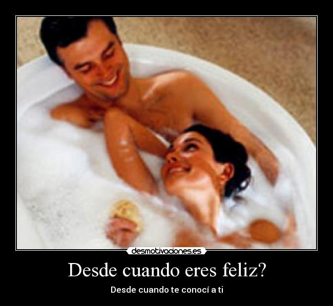 Desde cuando eres feliz? - Desde cuando te conocí a ti