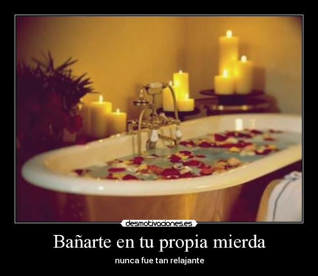 Bañarte en tu propia mierda - nunca fue tan relajante