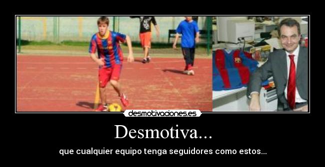 Desmotiva... - que cualquier equipo tenga seguidores como estos...