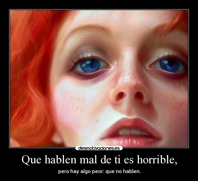 Que hablen mal de ti es horrible, - pero hay algo peor: que no hablen.