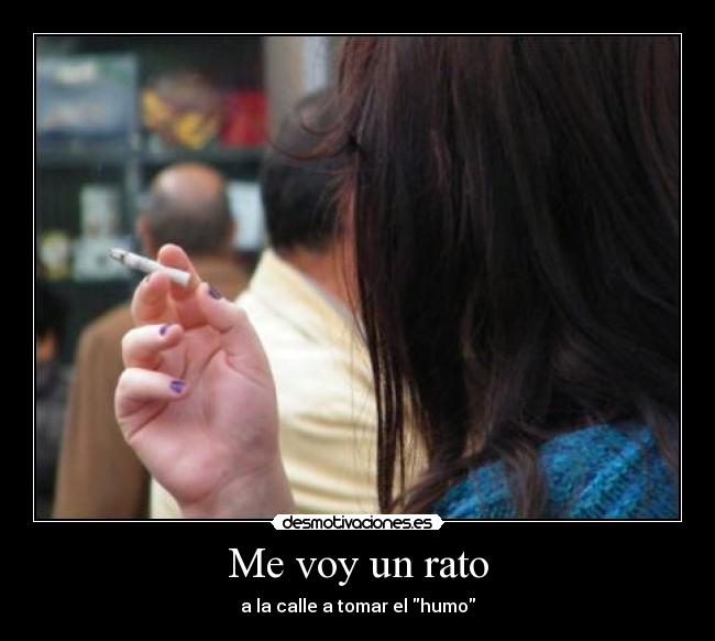 Me voy un rato - a la calle a tomar el humo