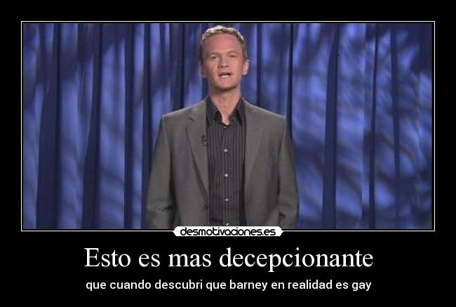 Esto es mas decepcionante - que cuando descubri que barney en realidad es gay