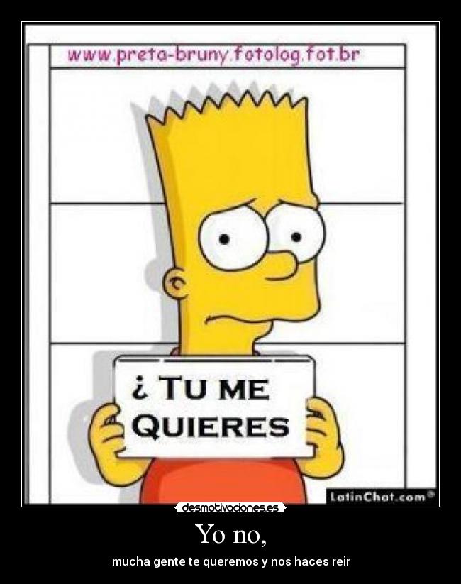 Yo no, - mucha gente te queremos y nos haces reir