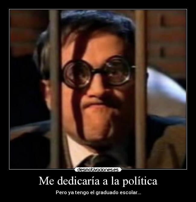 Me dedicaría a la política - Pero ya tengo el graduado escolar...