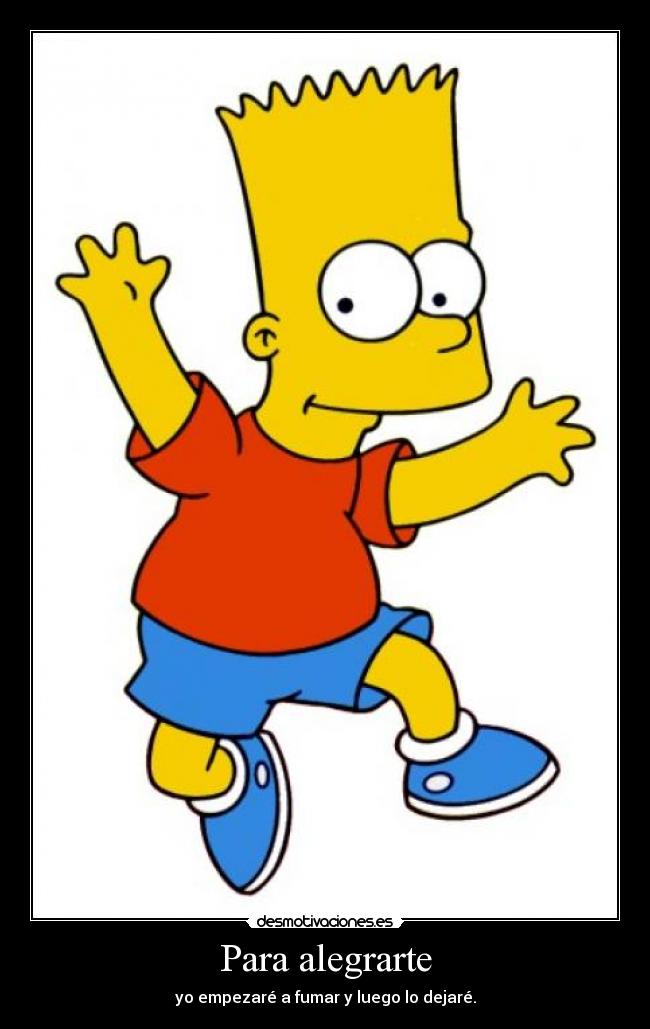 Para alegrarte - yo empezaré a fumar y luego lo dejaré.