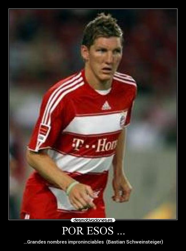 POR ESOS ... - ...Grandes nombres improninciables  (Bastian Schweinsteiger)