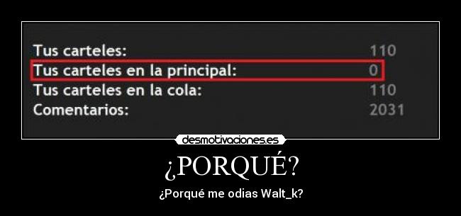 ¿PORQUÉ? - ¿Porqué me odias Walt_k?